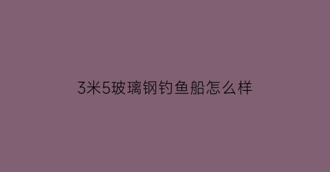 3米5玻璃钢钓鱼船怎么样