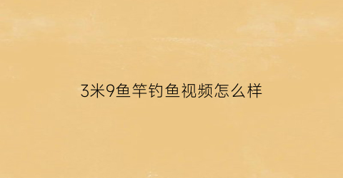 3米9鱼竿钓鱼视频怎么样