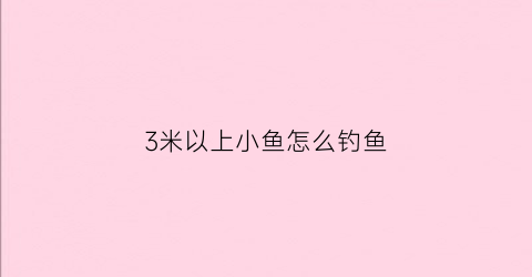 3米以上小鱼怎么钓鱼(三米多深野钓好钓鱼吗)