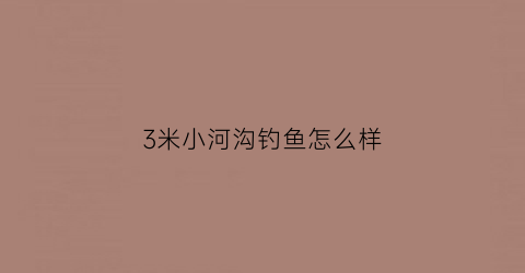 3米小河沟钓鱼怎么样