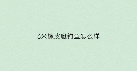3米橡皮艇钓鱼怎么样