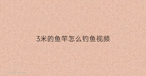 3米的鱼竿怎么钓鱼视频(3米的鱼竿怎么钓鱼视频教学)