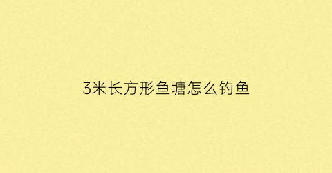3米长方形鱼塘怎么钓鱼(三米鱼池设计)