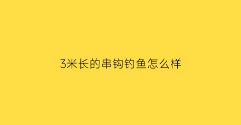 3米长的串钩钓鱼怎么样