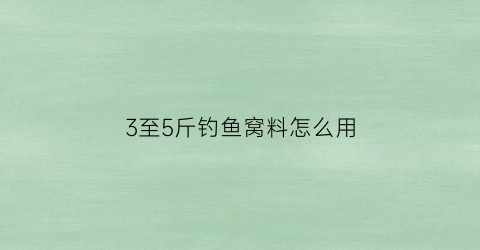 3至5斤钓鱼窝料怎么用(钓三至五斤的鱼要用几号鱼钩)