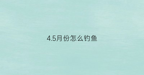 4.5月份怎么钓鱼