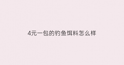 4元一包的钓鱼饵料怎么样(一包鱼饵多少钱)