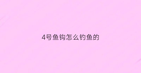 “4号鱼钩怎么钓鱼的(4号钓鱼钩能钓多大鱼)