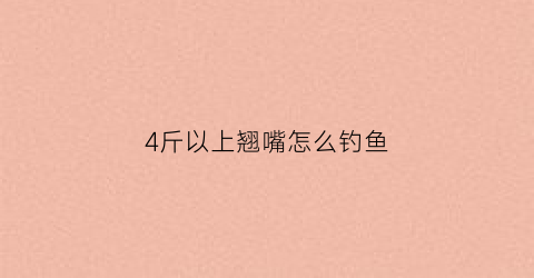 4斤以上翘嘴怎么钓鱼(5斤的翘嘴鱼能长几年)