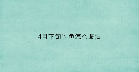 4月下旬钓鱼怎么调漂