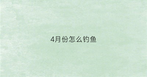 4月份怎么钓鱼