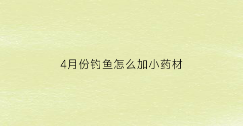 4月份钓鱼怎么加小药材