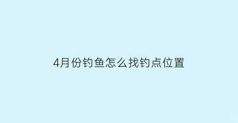 4月份钓鱼怎么找钓点位置