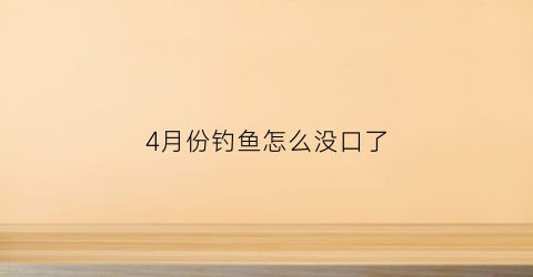 “4月份钓鱼怎么没口了(四月初钓鱼没口)