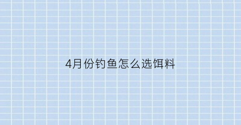 4月份钓鱼怎么选饵料