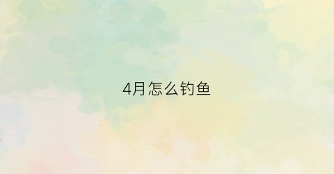 4月怎么钓鱼