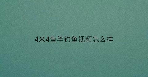 4米4鱼竿钓鱼视频怎么样(4米鱼竿用多长鱼线)