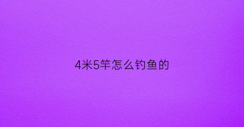 4米5竿怎么钓鱼的(4米5的鱼竿野钓能钓多大)