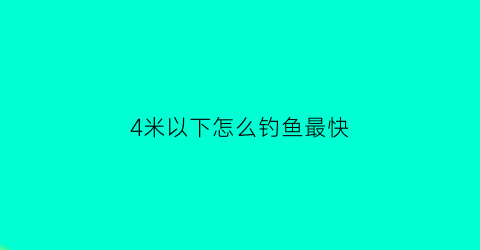 4米以下怎么钓鱼最快