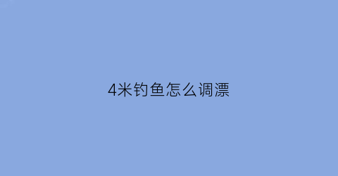 “4米钓鱼怎么调漂(野钓4米5)