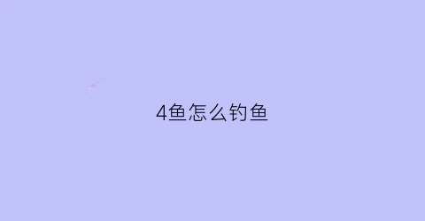 4鱼怎么钓鱼