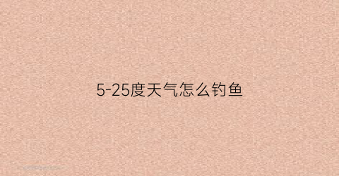 5-25度天气怎么钓鱼(5度天气钓鱼钓多深)