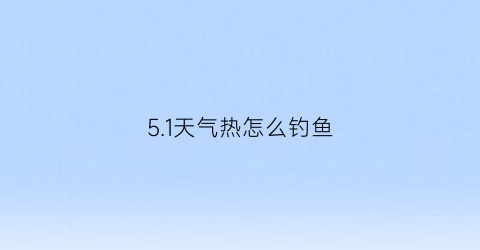 5.1天气热怎么钓鱼