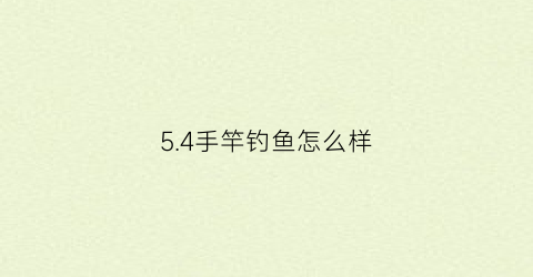 54手竿钓鱼怎么样(54手竿适合钓什么鱼)