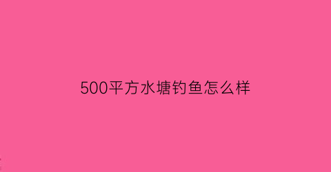 500平方水塘钓鱼怎么样(5000平方水塘能养多少鱼)