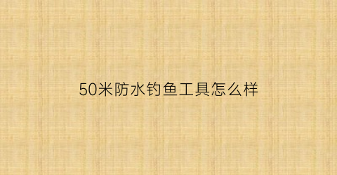 50米防水钓鱼工具怎么样