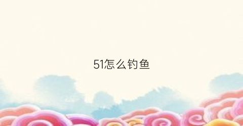 51怎么钓鱼