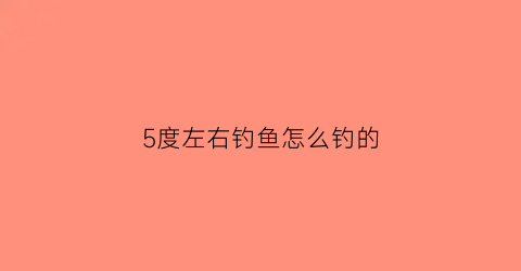 “5度左右钓鱼怎么钓的(5度左右好钓鱼吗)