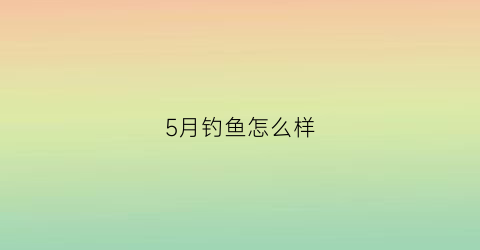 5月钓鱼怎么样