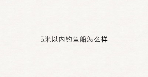 5米以内钓鱼船怎么样(五米小船钓鱼需要证件吗)