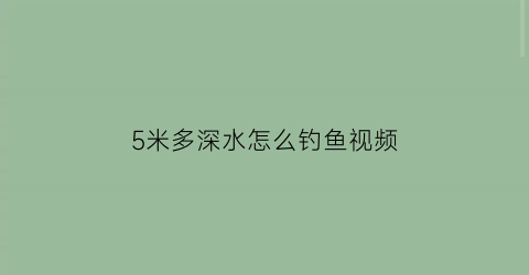 5米多深水怎么钓鱼视频(5米的水深能钓到大鱼吗)