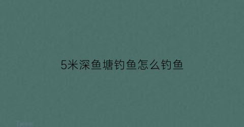 5米深鱼塘钓鱼怎么钓鱼