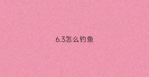 63怎么钓鱼(野钓6米3)