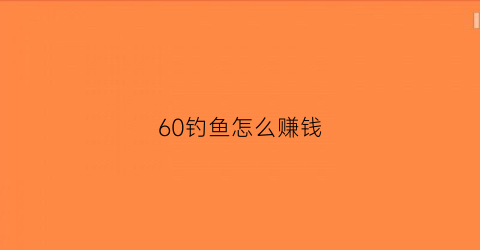 60钓鱼怎么赚钱