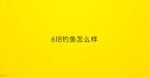 618钓鱼怎么样