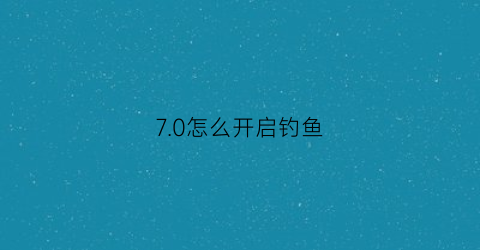 7.0怎么开启钓鱼