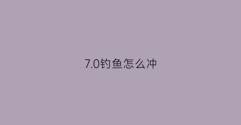 7.0钓鱼怎么冲