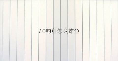 70钓鱼怎么炸鱼(炸鱼攻略)