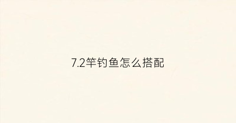 72竿钓鱼怎么搭配(72竿钓鱼怎么搭配饵料)