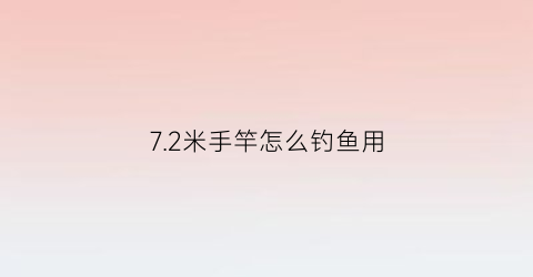 72米手竿怎么钓鱼用(72米的手竿好用吗)