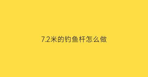 “72米的钓鱼杆怎么做(72米鱼竿钓鱼视频)