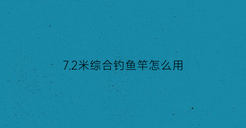 “72米综合钓鱼竿怎么用(72米鱼竿传统钓)