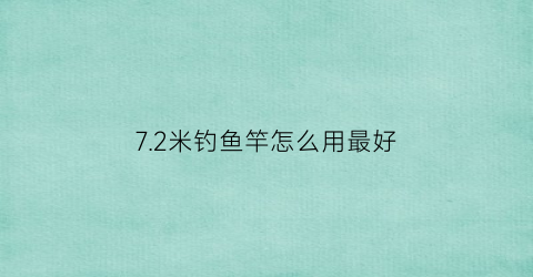 7.2米钓鱼竿怎么用最好