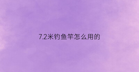 7.2米钓鱼竿怎么用的