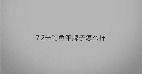 72米钓鱼竿牌子怎么样(72米鱼竿野钓推荐)