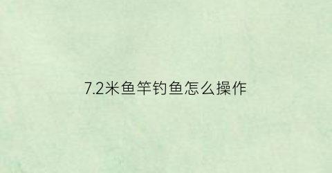 72米鱼竿钓鱼怎么操作(72米鱼竿野钓)
